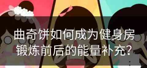 曲奇饼如何成为健身房锻炼前后的能量补充？